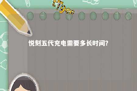 悦刻五代充电需要多长时间？ 